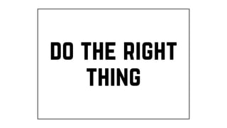 do the right
thing
 