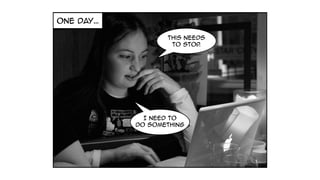 one day…
i need to
do something
This needs
to stop.
I need to
do something
 