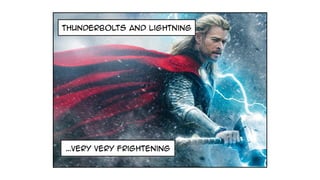 thunderbolts and lightning
…very very frightening
 