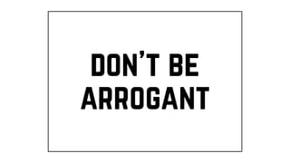 don’t be
arrogant
 