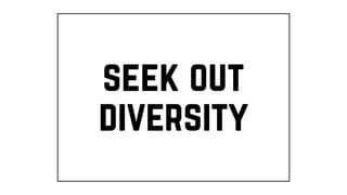 seek out
diversity
 