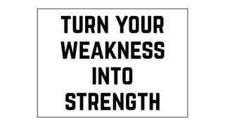turn your
weakness
into
strength
 