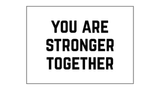 you are
stronger
together
 