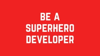 be a
superhero
developer
 