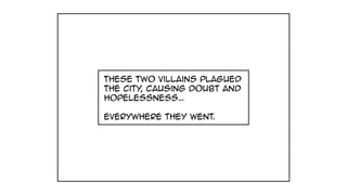 these two villains plagued
the city, causing doubt and
hopelessness…
everywhere they went.
 
