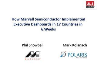 How Marvell Semiconductor Implemented
Executive Dashboards in 17 Countries in
6 Weeks
Phil Snowball Mark Kolanach
 