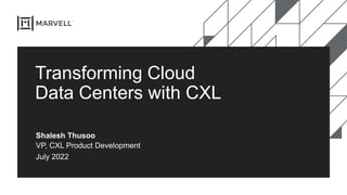 Transforming Cloud
Data Centers with CXL
Shalesh Thusoo
VP, CXL Product Development
July 2022
 
