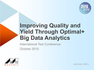 NASDAQ: MRVL
Improving Quality and
Yield Through Optimal+
Big Data Analytics
International Test Conference
October 2015
 