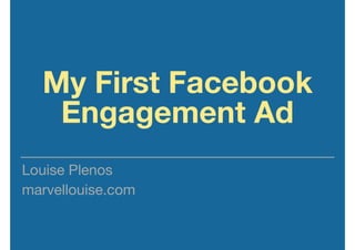 My First Facebook
Engagement Ad
Louise Plenos

marvellouise.com
 
