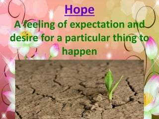 Hope
A feeling of expectation and
desire for a particular thing to
happen
 