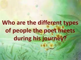 Who are the different types
of people the poet meets
during his journey?
 