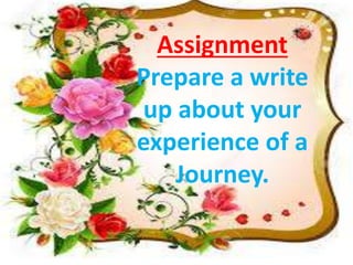 Assignment
Prepare a write
up about your
experience of a
Journey.
 