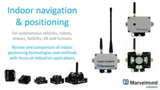 Indoor navigation
& positioning
For autonomous vehicles, robots,
drones, forklifts, VR and humans
Review and comparison of indoor
positioning technologies and methods
with focus on industrial applications
 