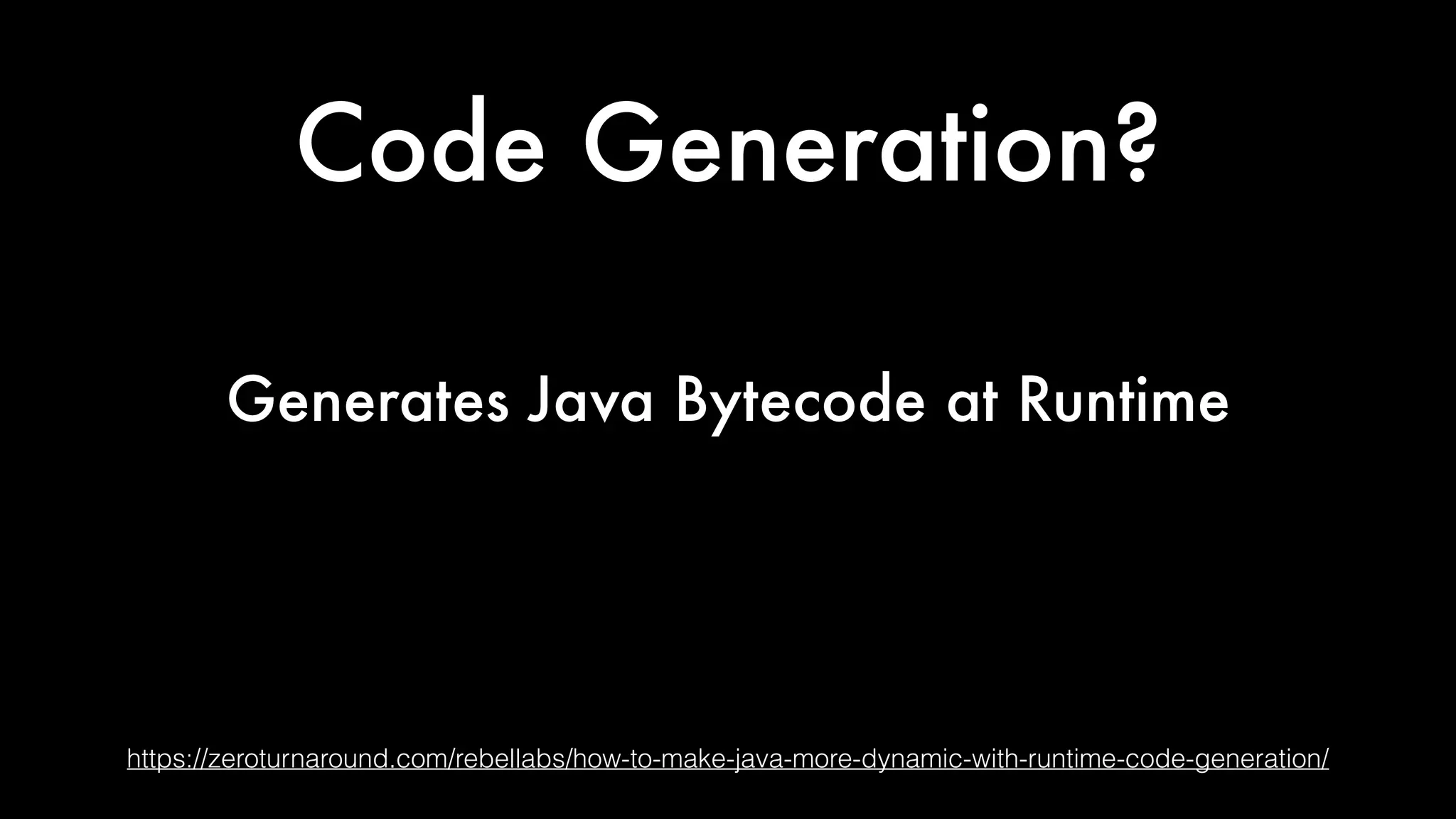 Code Generation?
https://zeroturnaround.com/rebellabs/how-to-make-java-more-dynamic-with-runtime-code-generation/
Generates Java Bytecode at Runtime
 
