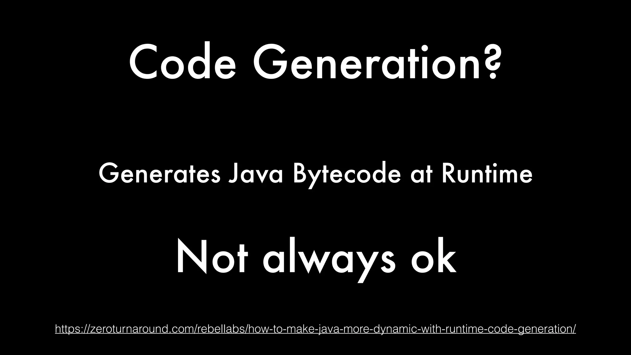 Code Generation?
https://zeroturnaround.com/rebellabs/how-to-make-java-more-dynamic-with-runtime-code-generation/
Generates Java Bytecode at Runtime
Not always ok
 