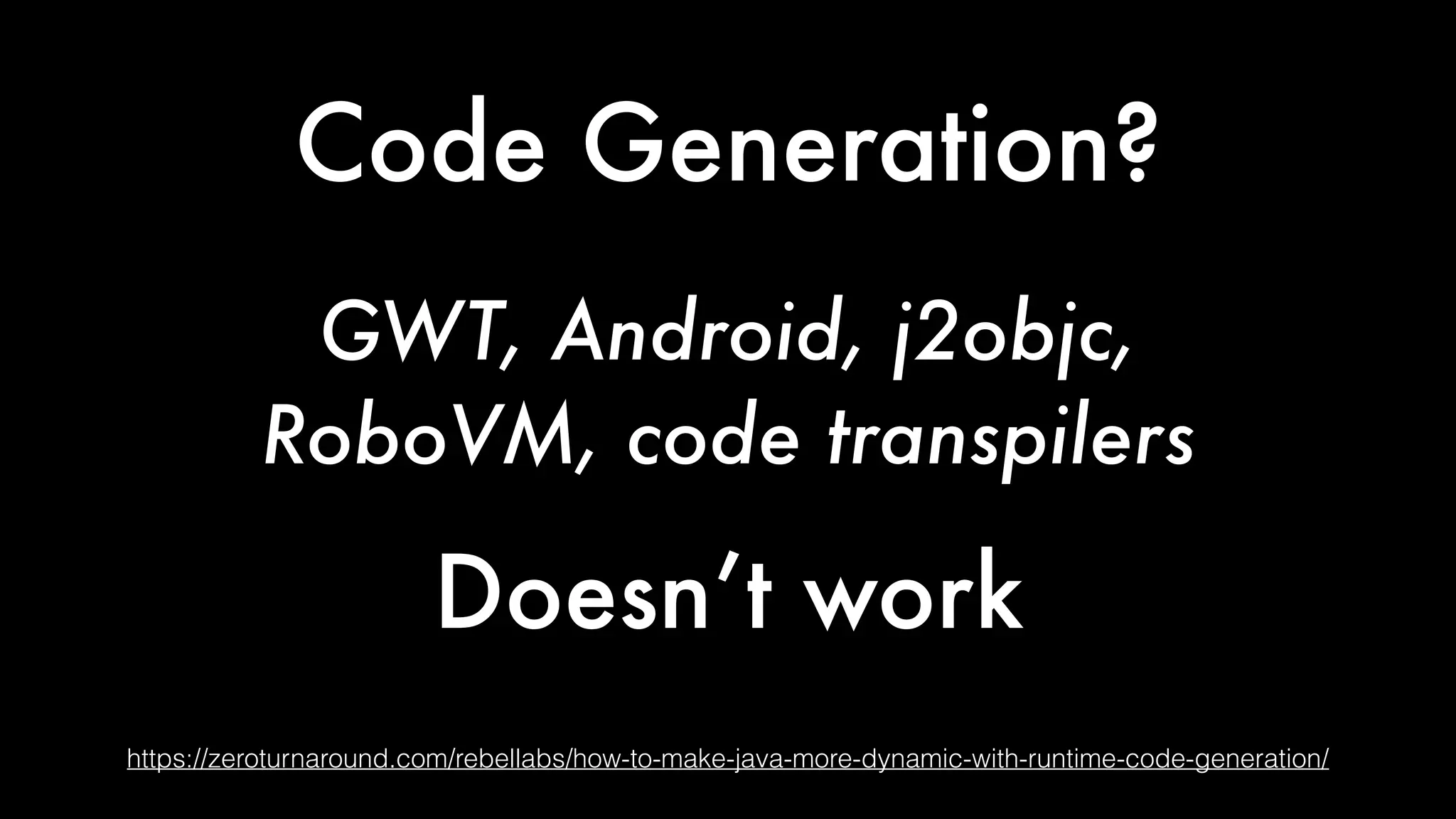 Code Generation?
https://zeroturnaround.com/rebellabs/how-to-make-java-more-dynamic-with-runtime-code-generation/
GWT, Android, j2objc,
RoboVM, code transpilers
Doesn’t work
 