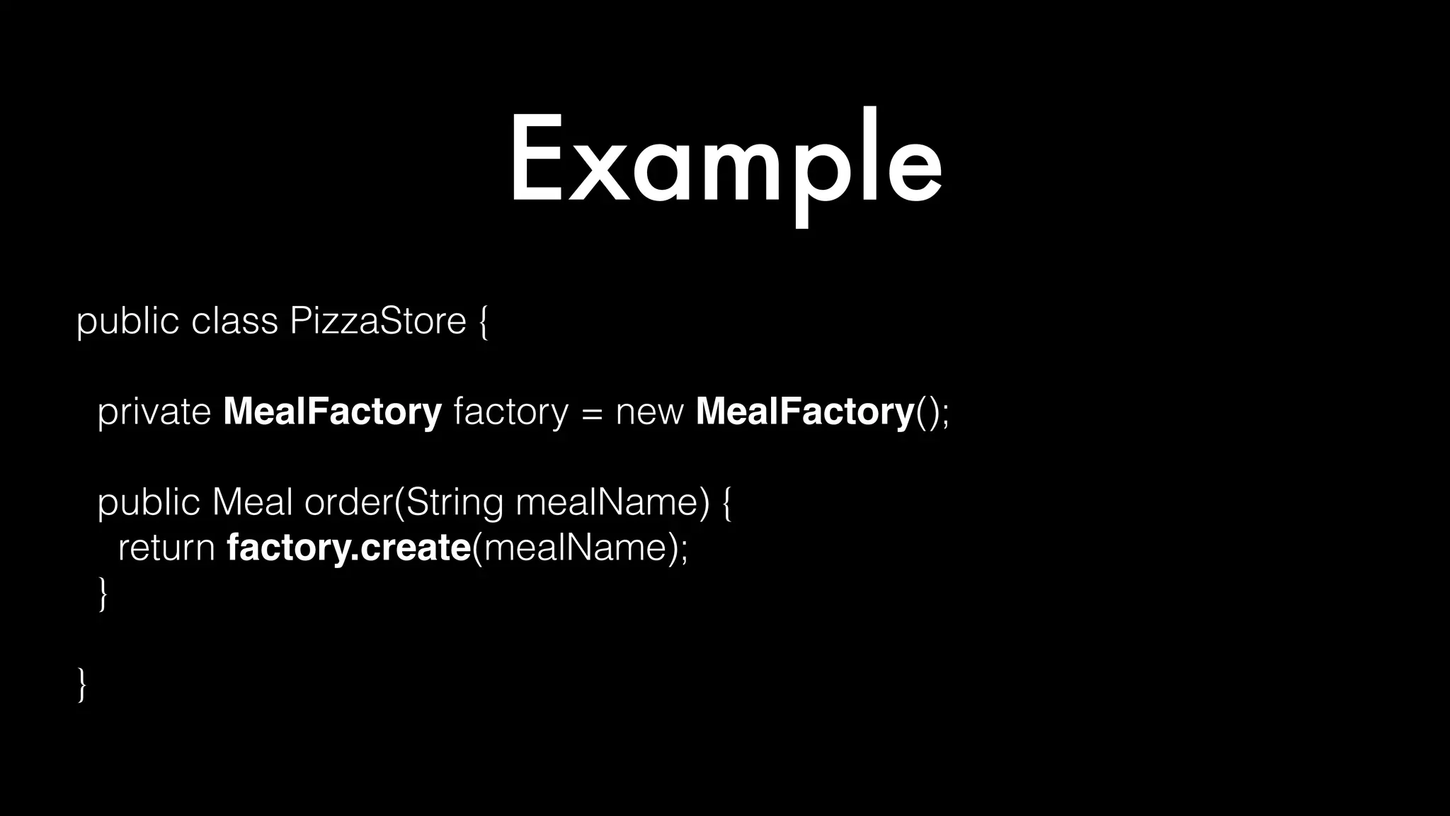 Example
public class PizzaStore {
private MealFactory factory = new MealFactory();
public Meal order(String mealName) {
return factory.create(mealName);
}
}
 