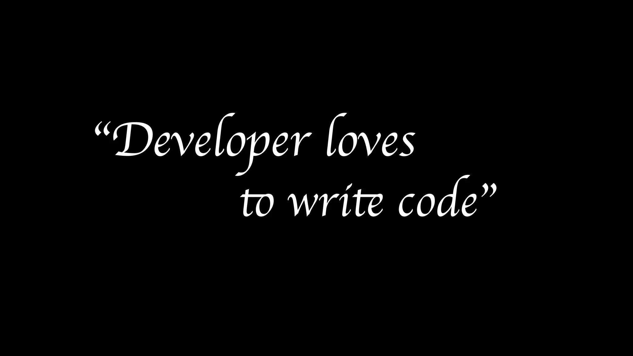 “Developer loves
to write code”
 