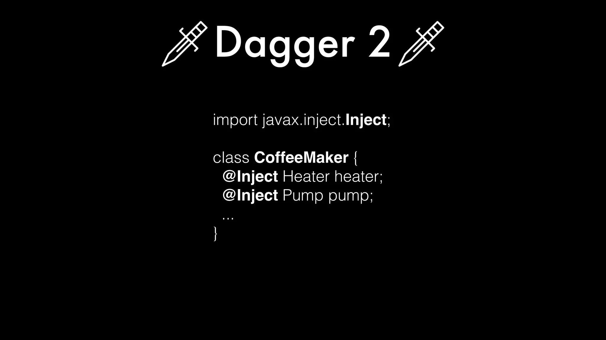 import javax.inject.Inject;
class CoffeeMaker {
@Inject Heater heater;
@Inject Pump pump;
...
}
Dagger 2
 