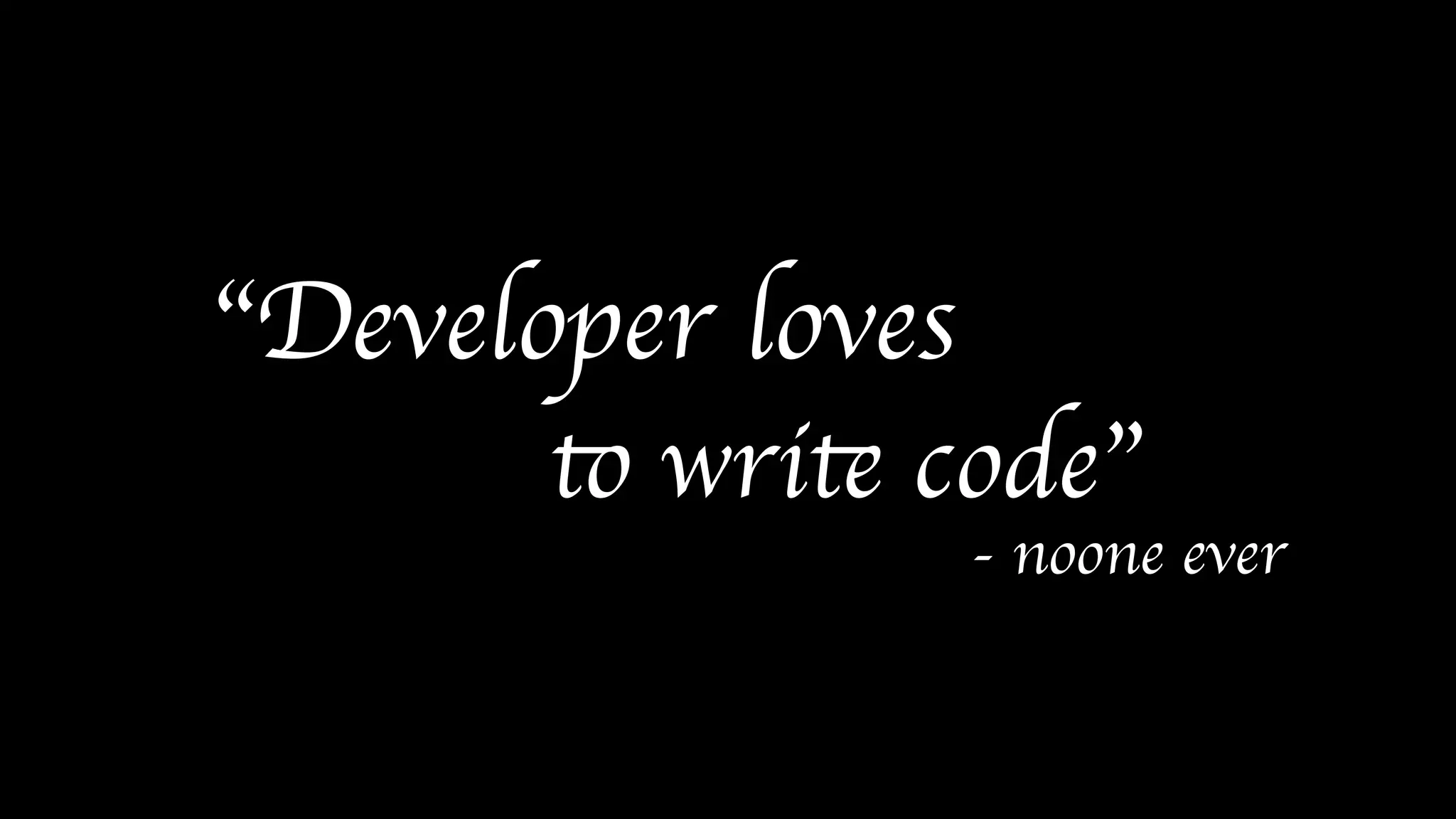 “Developer loves
to write code”
- noone ever
 