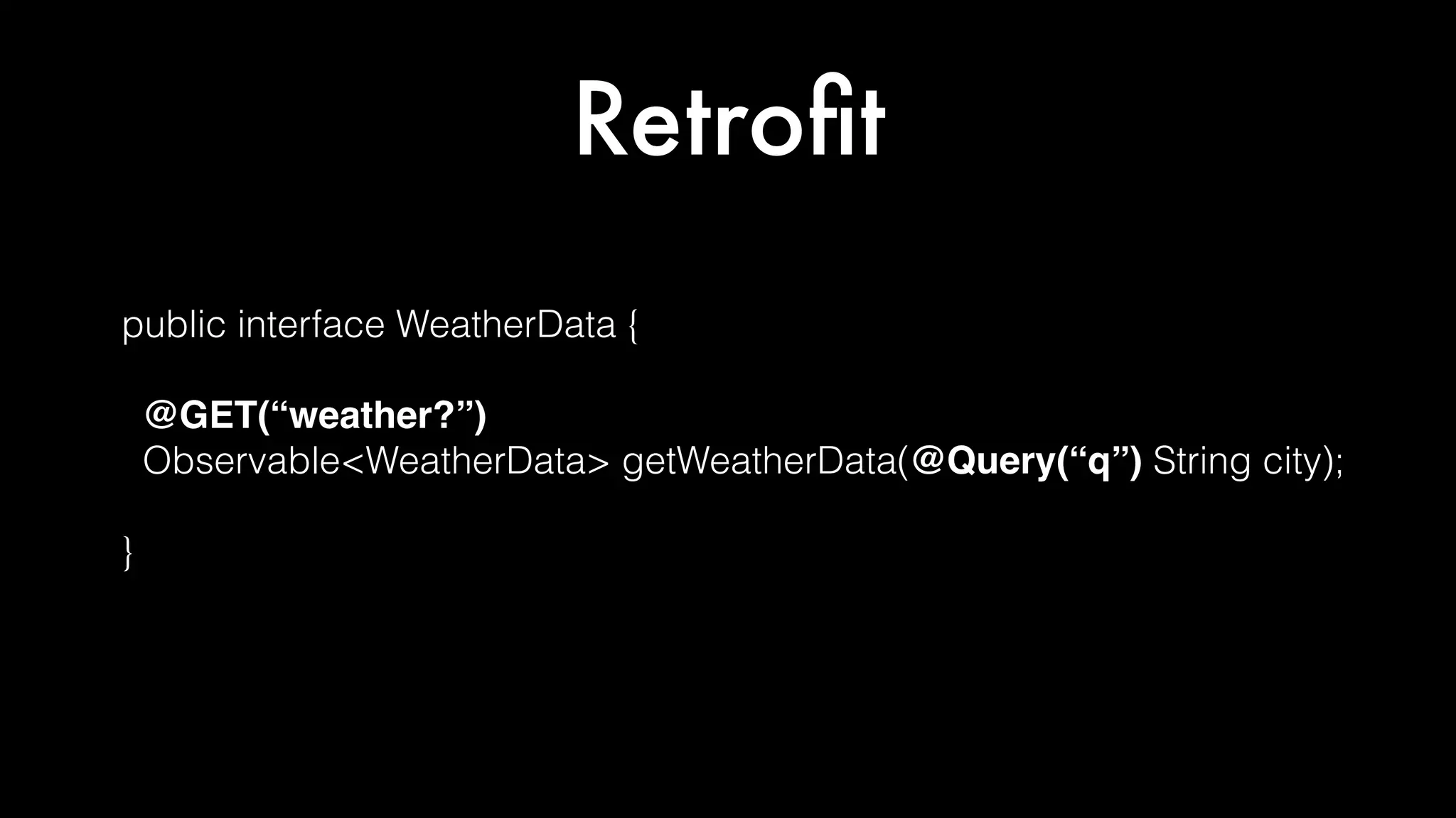Retroﬁt
public interface WeatherData {
@GET(“weather?”)
Observable<WeatherData> getWeatherData(@Query(“q”) String city);
}
 