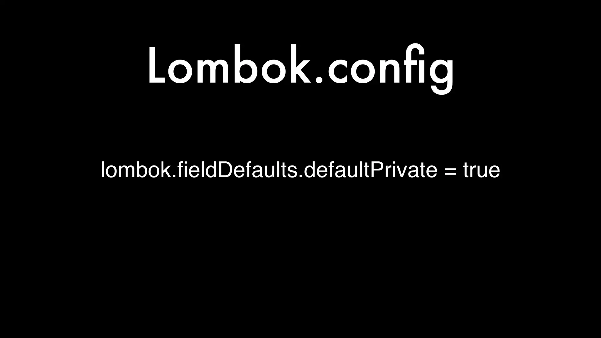lombok.ﬁeldDefaults.defaultPrivate = true
Lombok.conﬁg
 