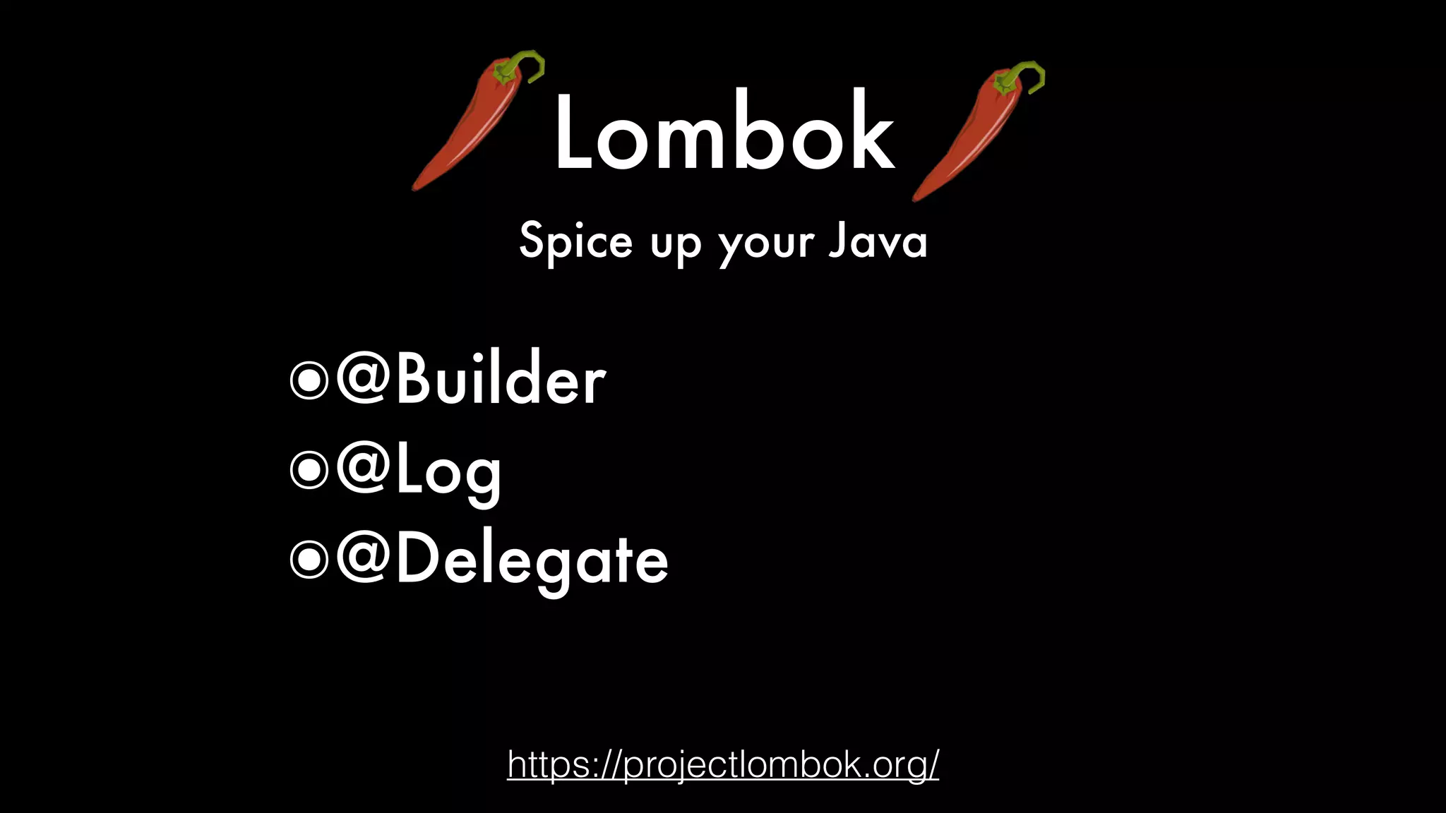 Lombok
Spice up your Java
https://projectlombok.org/
๏@Builder
๏@Log
๏@Delegate
 