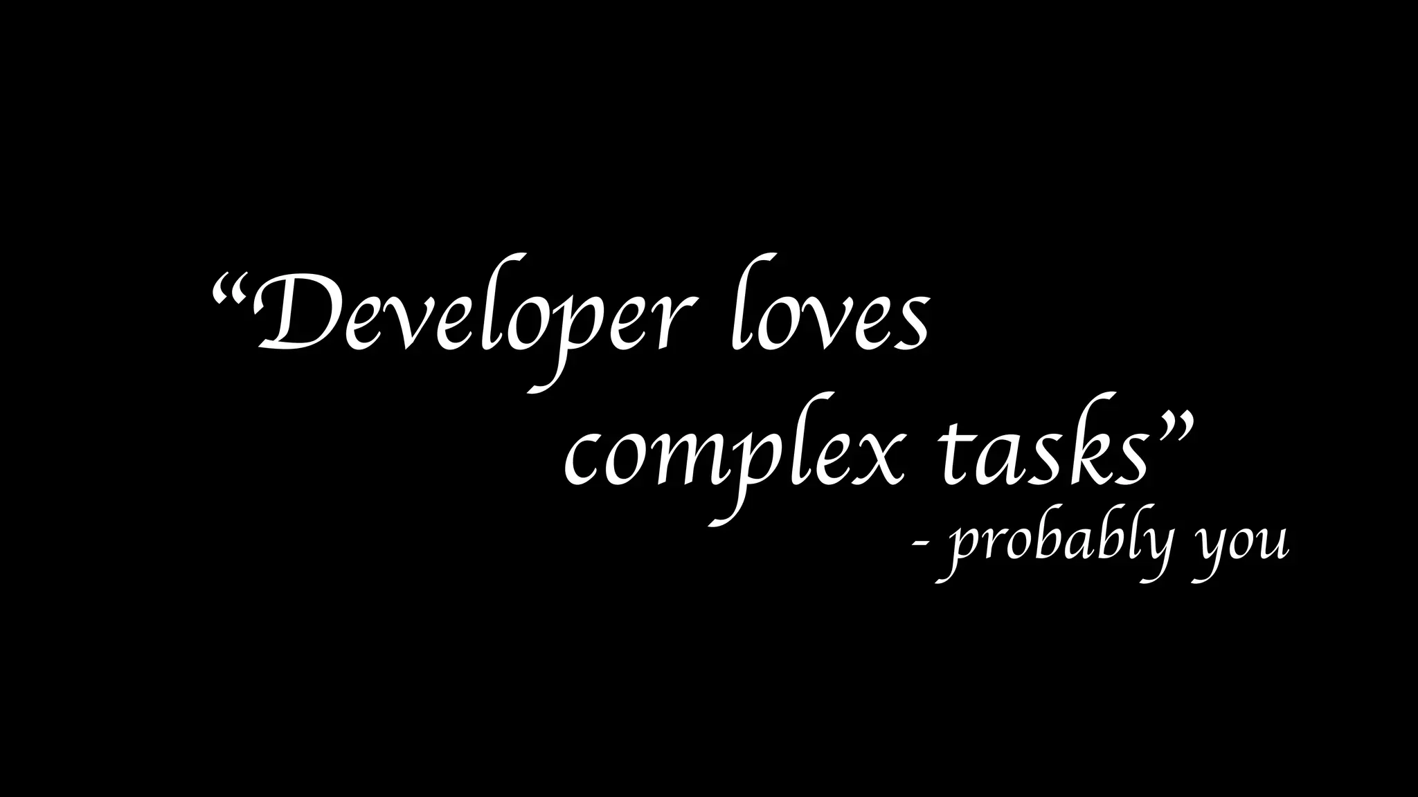 “Developer loves
complex tasks”
- probably you
 