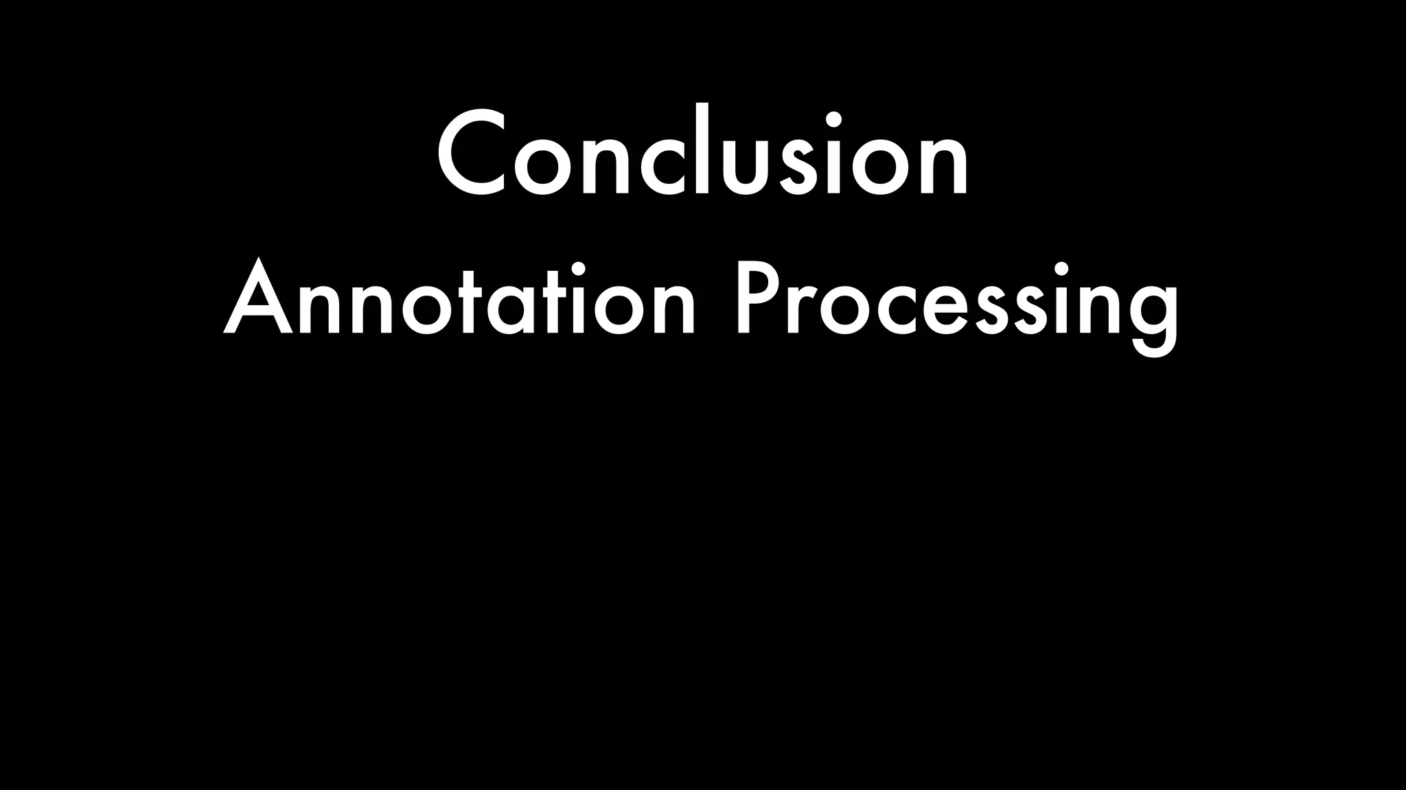 Conclusion
Annotation Processing
 