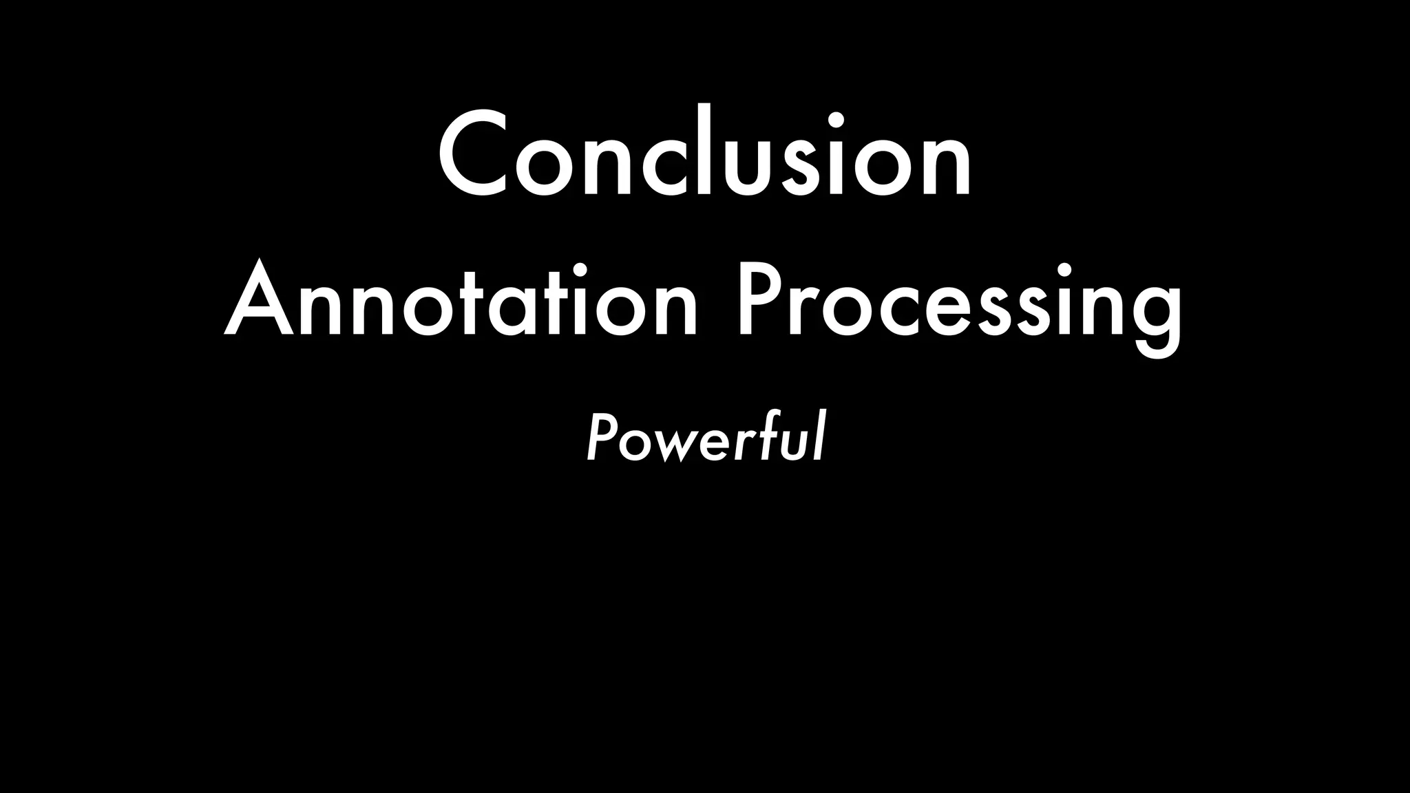 Conclusion
Powerful
Fast
Sometimes Brittle
Annotation Processing
 