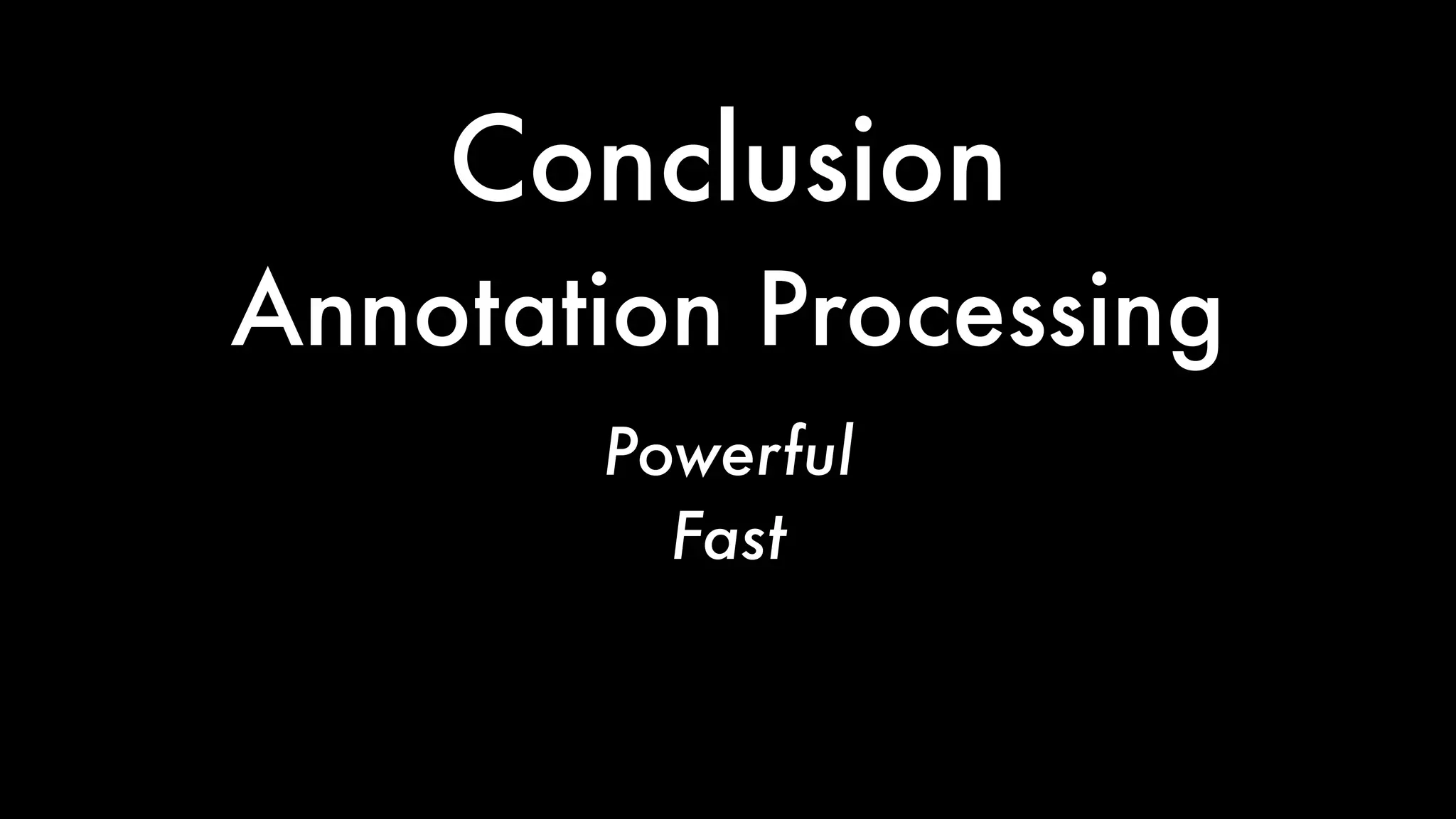 Conclusion
Powerful
Fast
Sometimes Brittle
Annotation Processing
 
