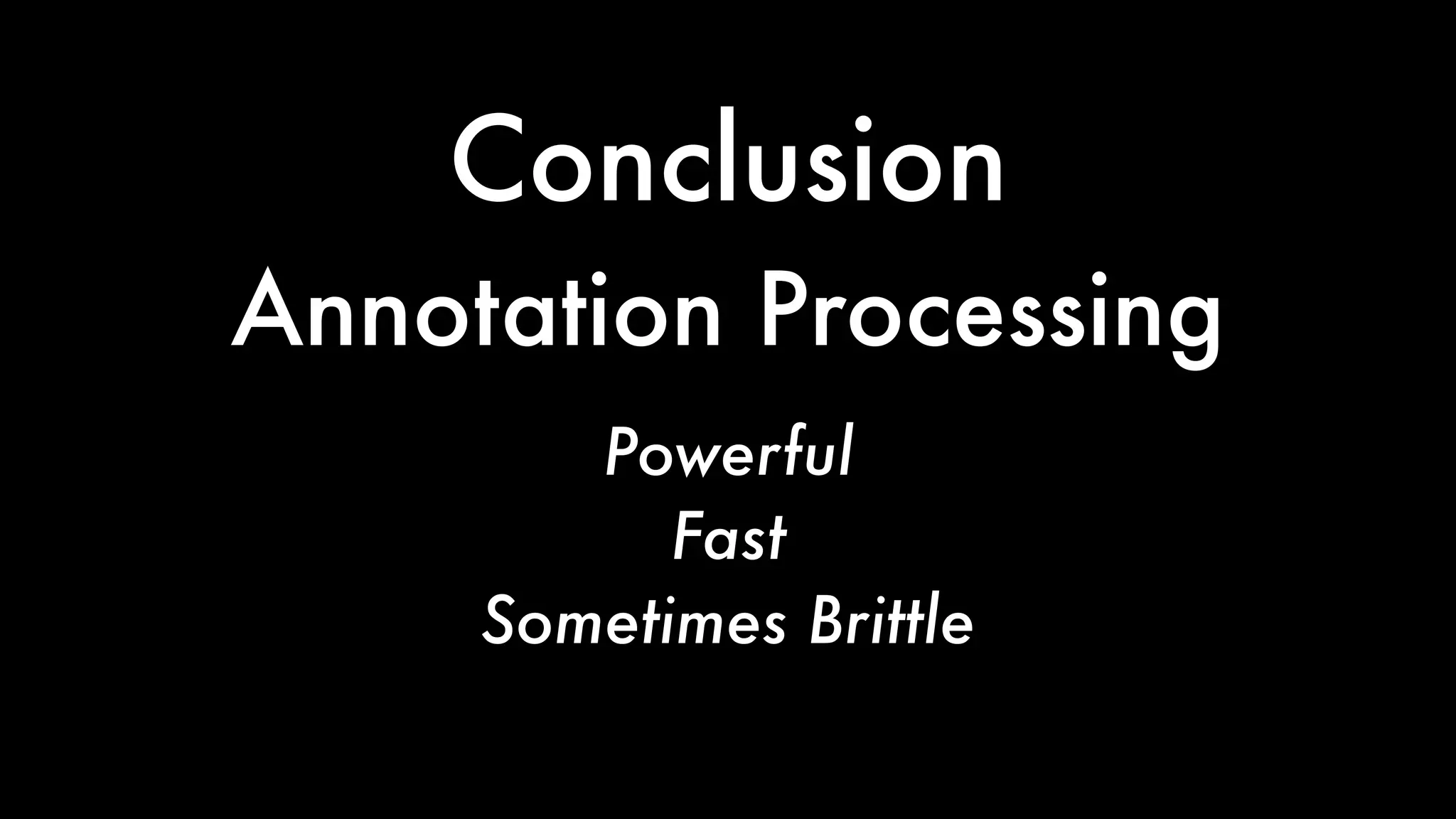 Conclusion
Powerful
Fast
Sometimes Brittle
Annotation Processing
 