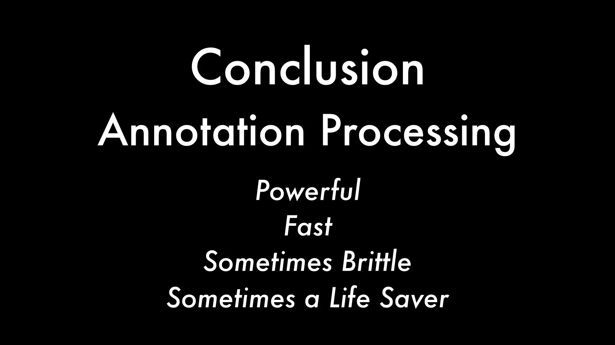 Powerful
Fast
Sometimes a Life Saver
Conclusion
Powerful
Fast
Sometimes Brittle
Annotation Processing
 