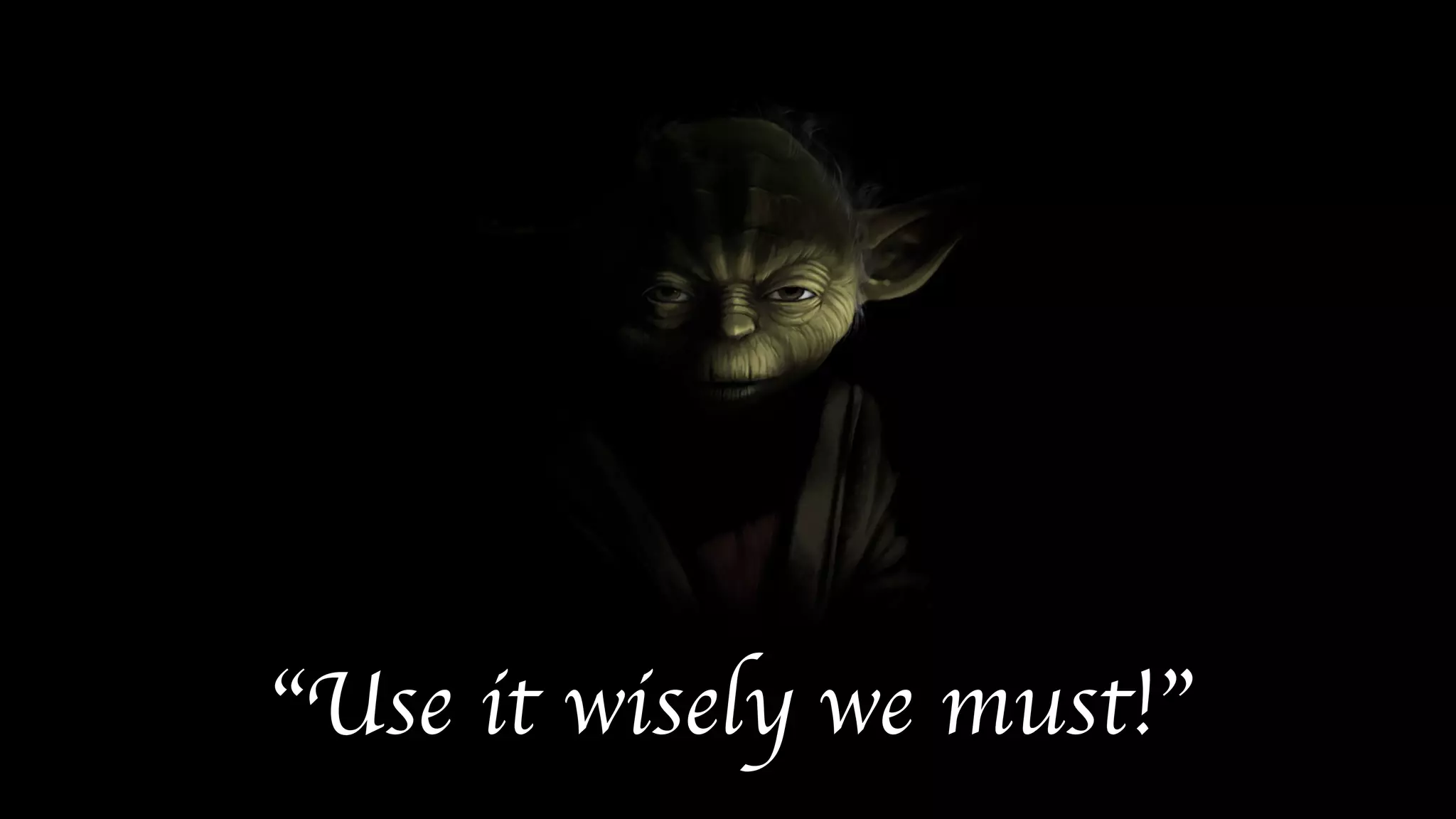 “Use it wisely we must!”
 