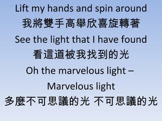 Lift my hands and spin around ҌpָeϲD See the light that I have found @ҵĹ Oh the marvelous light C  Marvelous light N˼hĹ ˼hĹ 