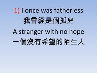 1)  I once was fatherless ǂ A stranger with no hope һ]ϣİ 