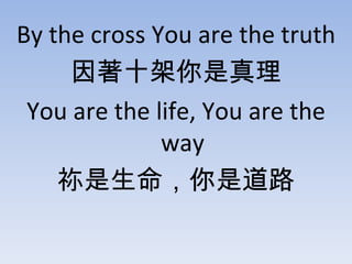 By the cross You are the truth ʮ You are the life, You are the way ǵ· 