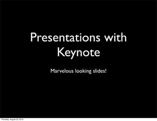 Presentations with
                                 Keynote
                               Marvelous looking slides!




Thursday, August 23, 2012
 