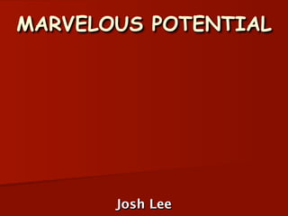 MARVELOUS POTENTIAL




       Josh Lee
 