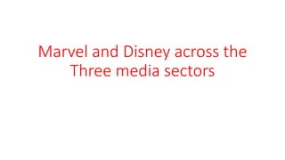 Marvel and Disney across the
Three media sectors
 