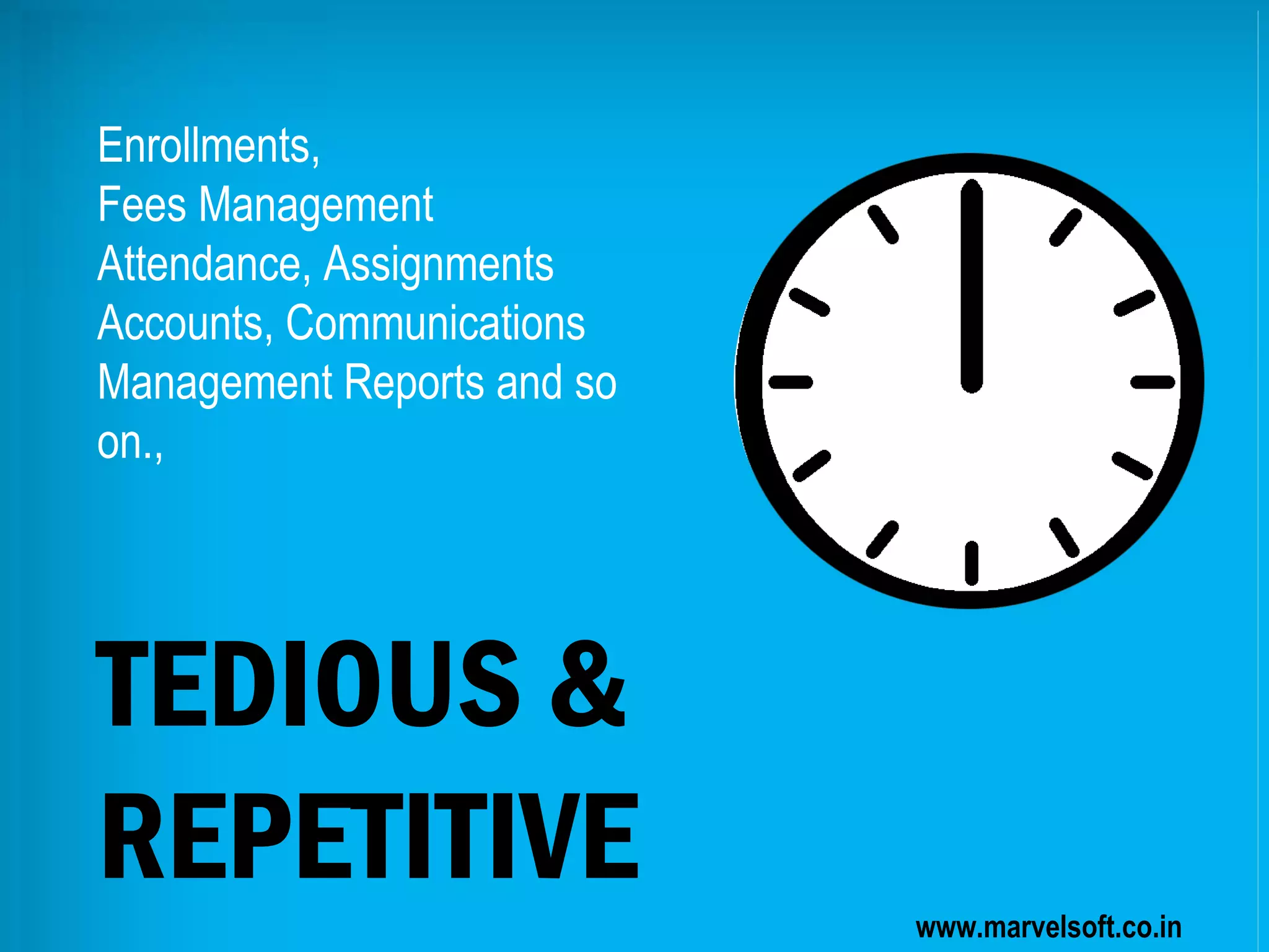 www.marvelsoft.co.in
TEDIOUS &
REPETITIVE
Enrollments,
Fees Management
Attendance, Assignments
Accounts, Communications
Management Reports and so
on.,
 