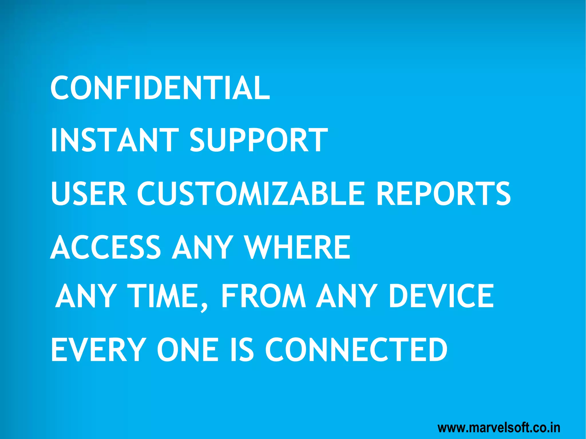 CONFIDENTIAL
INSTANT SUPPORT
USER CUSTOMIZABLE REPORTS
ACCESS ANY WHERE
EVERY ONE IS CONNECTED
ANY TIME, FROM ANY DEVICE
www.marvelsoft.co.in
 