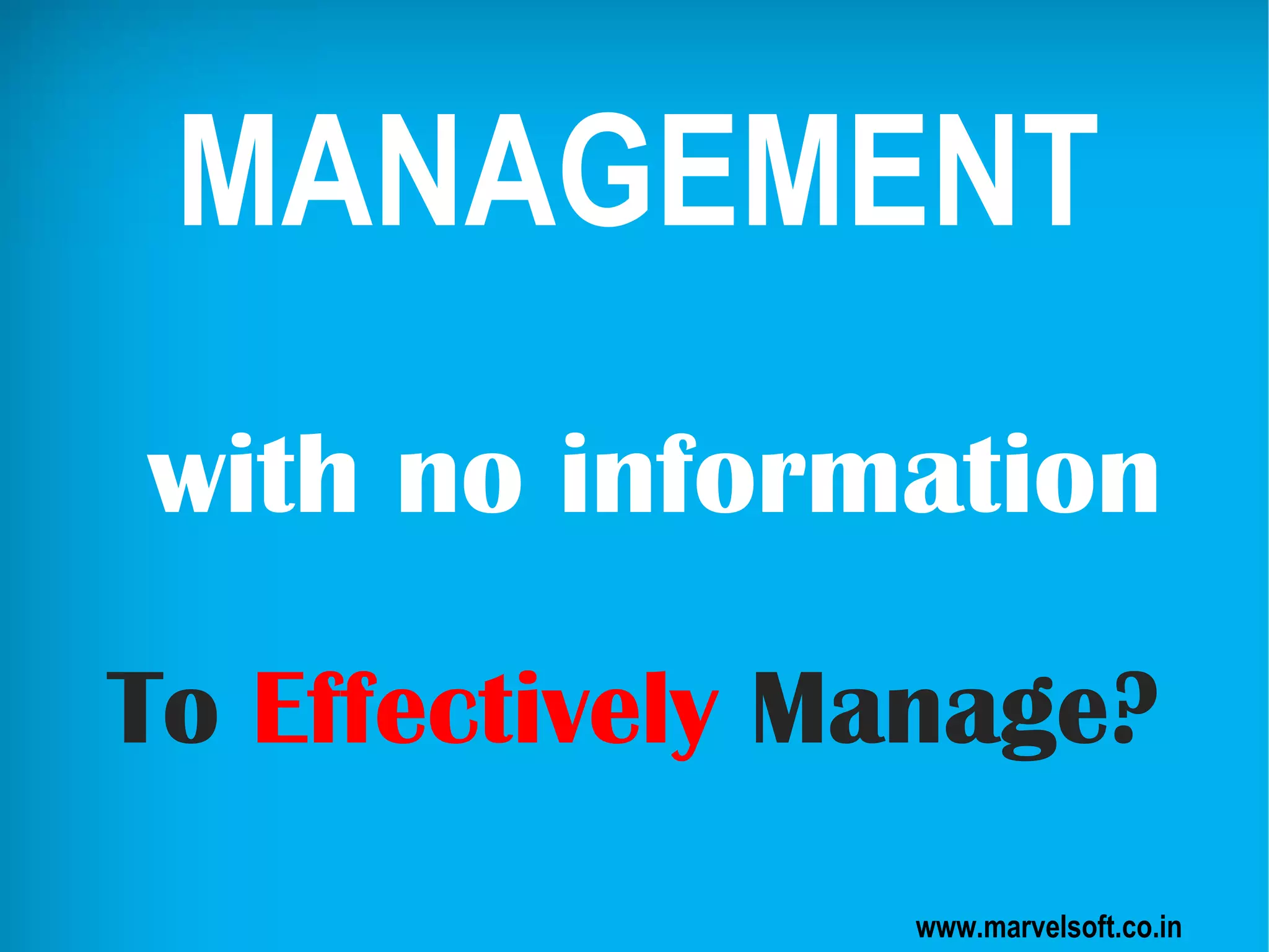 MANAGEMENT
with no information
To Effectively Manage?
www.marvelsoft.co.in
 