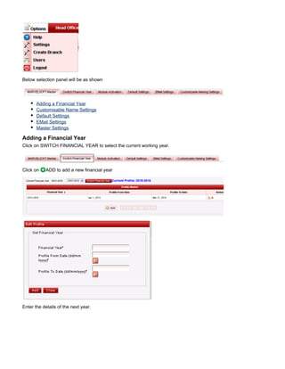 Below selection panel will be as shown
Adding a Financial Year
Customisable Name Settings
Default Settings
EMail Settings
Master Settings
Adding a Financial Year
Click on SWITCH FINANCIAL YEAR to select the current working year.
Click on ADD to add a new financial year
Enter the details of the next year.
 