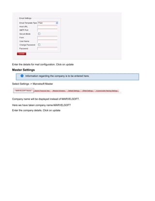 Enter the details for mail configuration. Click on update
Master Settings
Information regarding the company is to be entered here.
Select Settings -> Marvelsoft Master
Company name will be displayed instead of MARVELSOFT.
Here we have taken company name-MARVELSOFT
Enter the company details. Click on update
 