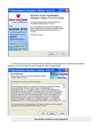 2. In this Screen you will see the PayrollAdmin Installation License agreement, read through the license
agreement and if you accept the license agreement click on I agree button.
Payroll Admin Software License Agreement
 