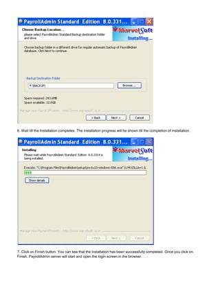 6. Wait till the Installation completes. The installation progress will be shown till the completion of installation.
7. Click on Finish button. You can see that the installation has been successfully completed. Once you click on
Finish. PayrollAdmin server will start and open the login screen in the browser.
 