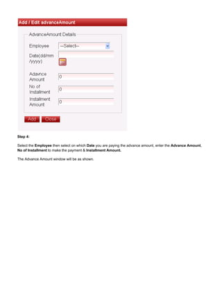Step 4:
Select the then select on which you are paying the advance amount, enter the ,Employee Date Advance Amount
to make the payment &No of Installment Installment Amount.
The Advance Amount window will be as shown.
 