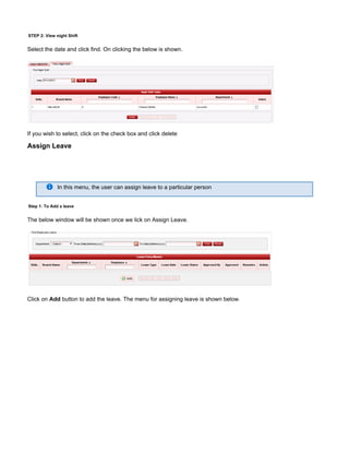 STEP 2: View night Shift
Select the date and click find. On clicking the below is shown.
If you wish to select, click on the check box and click delete
Assign Leave
In this menu, the user can assign leave to a particular person
Step 1: To Add a leave
The below window will be shown once we lick on Assign Leave.
Click on button to add the leave. The menu for assigning leave is shown below.Add
 