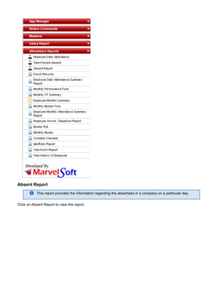 Absent Report
This report provides the information regarding the absentees in a company on a particular day.
Click on Absent Report to view the report.
 